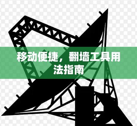 移动便捷,翻墙工具用法指南 移动便捷,翻墙工具用法指南