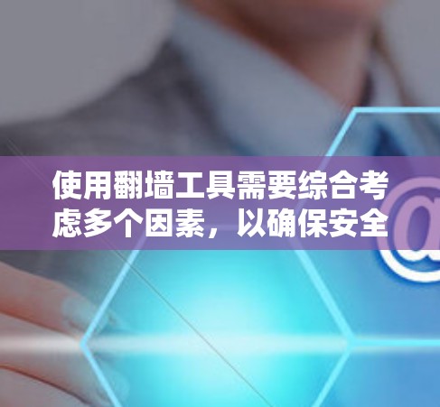使用翻墙工具需要综合考虑多个因素,以确保安全和有效。以下是一步步的技巧,帮助你更好地使用翻墙工具 使用翻墙工具需要综合考虑多个因素,以确保安全和有效。以下是一步步的技巧,帮助你更好地使用翻墙工具