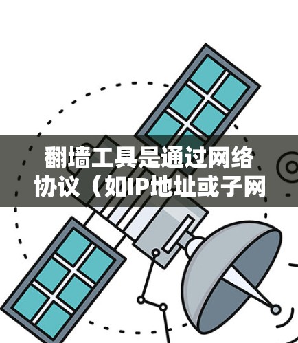 翻墙工具是通过网络协议(如IP地址或子网地址)将来自外部的IP地址转换到内部IP地址的工具。以下是一些常见的翻墙工具及其使用方法 翻墙工具是通过网络协议(如IP地址或子网地址)将来自外部的IP地址转换到内部IP地址的工具。以下是一些常见的翻墙工具及其使用方法