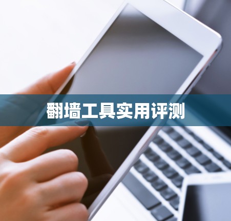 翻墙工具实用评测 翻墙工具实用评测