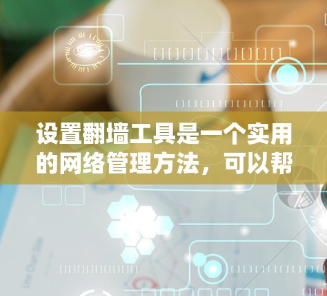 设置翻墙工具是一个实用的网络管理方法,可以帮助你访问外部网站,避免被封禁。以下是一个详细且系统化的教程,帮助你轻松配置和使用翻墙工具 设置翻墙工具是一个实用的网络管理方法,可以帮助你访问外部网站,避免被封禁。以下是一个详细且系统化的教程,帮助你轻松配置和使用翻墙工具