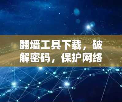翻墙工具下载,破解密码,保护网络安全 翻墙工具下载,破解密码,保护网络安全