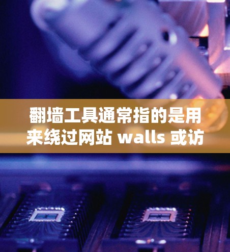 翻墙工具通常指的是用来绕过网站 walls 或访问安全网站的工具。以下是一些常见的翻墙工具推荐,它们可以根据需求选择适合的绕墙软件 翻墙工具通常指的是用来绕过网站 walls 或访问安全网站的工具。以下是一些常见的翻墙工具推荐,它们可以根据需求选择适合的绕墙软件