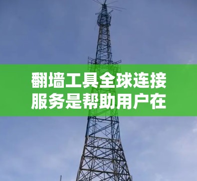 翻墙工具全球连接服务是帮助用户在全球范围内连接不同设备的工具,通常涉及国际数据传输和设备认证。以下是关于该服务的详细分析 翻墙工具全球连接服务是帮助用户在全球范围内连接不同设备的工具,通常涉及国际数据传输和设备认证。以下是关于该服务的详细分析