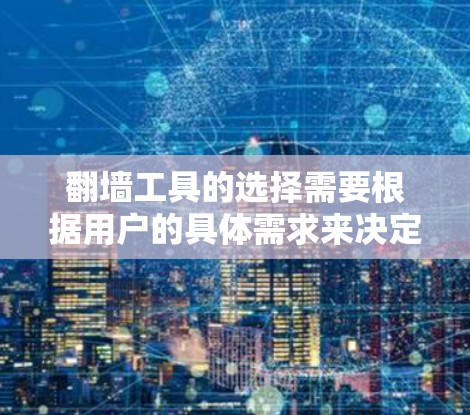 翻墙工具的选择需要根据用户的具体需求来决定。以下是一些考虑因素和推荐建议