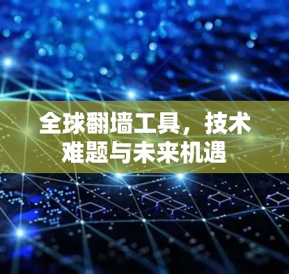 全球翻墙工具,技术难题与未来机遇 全球翻墙工具,技术难题与未来机遇