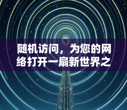 随机访问,为您的网络打开一扇新世界之门 随机访问,为您的网络打开一扇新世界之门