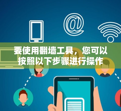 要使用翻墙工具，您可以按照以下步骤进行操作