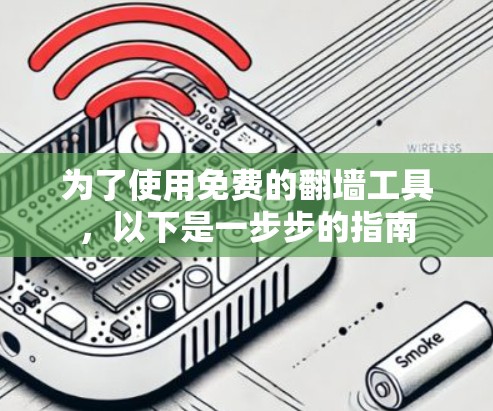 为了使用免费的翻墙工具,以下是一步步的指南 为了使用免费的翻墙工具,以下是一步步的指南