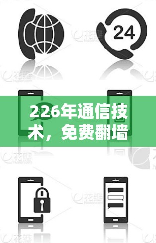 226年通信技术,免费翻墙工具的未来挑战与机遇 226年通信技术,免费翻墙工具的未来挑战与机遇