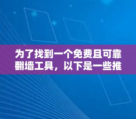 为了找到一个免费且可靠翻墙工具,以下是一些推荐和评估 为了找到一个免费且可靠翻墙工具,以下是一些推荐和评估