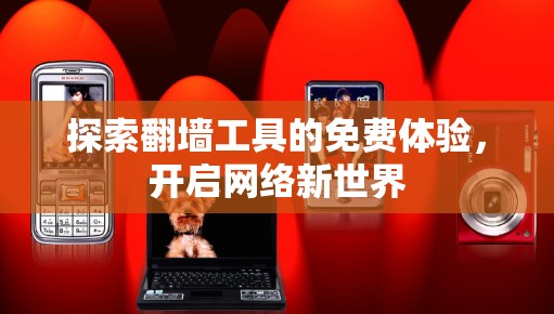 探索翻墙工具的免费体验,开启网络新世界 探索翻墙工具的免费体验,开启网络新世界