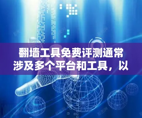 翻墙工具免费评测通常涉及多个平台和工具,以下是一些常见的免费翻墙工具及其特点 翻墙工具免费评测通常涉及多个平台和工具,以下是一些常见的免费翻墙工具及其特点