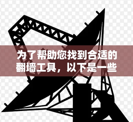 为了帮助您找到合适的翻墙工具,以下是一些推荐和建议,基于您的需求和考虑因素 为了帮助您找到合适的翻墙工具,以下是一些推荐和建议,基于您的需求和考虑因素
