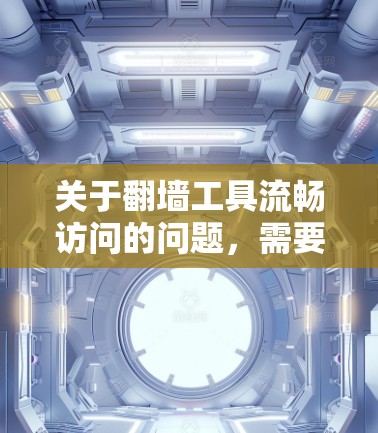 关于翻墙工具流畅访问的问题,需要明确具体需求。以下是一些可能的解释和建议 关于翻墙工具流畅访问的问题,需要明确具体需求。以下是一些可能的解释和建议