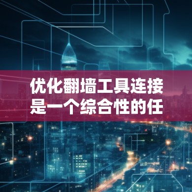 优化翻墙工具连接是一个综合性的任务，涉及技术、策略和安全等多个方面。以下是分步骤的优化建议