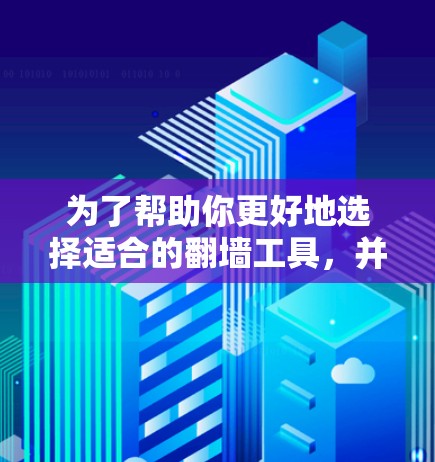 为了帮助你更好地选择适合的翻墙工具,并确保它们的连接速度,以下是一个详细的步骤指南 为了帮助你更好地选择适合的翻墙工具,并确保它们的连接速度,以下是一个详细的步骤指南