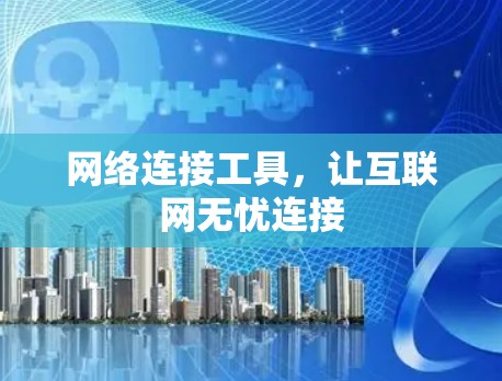 网络连接工具,让互联网无忧连接 网络连接工具,让互联网无忧连接