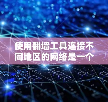 使用翻墙工具连接不同地区的网络是一个复杂但可行的过程,需要综合考虑多个因素。以下是逐步的解决方案 使用翻墙工具连接不同地区的网络是一个复杂但可行的过程,需要综合考虑多个因素。以下是逐步的解决方案