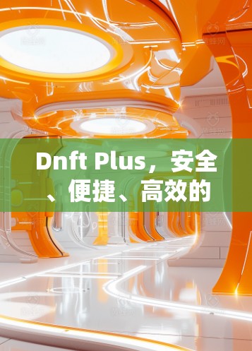 Dnft Plus,安全、便捷、高效的翻墙工具连接测试解决方案 Dnft Plus,安全、便捷、高效的翻墙工具连接测试解决方案