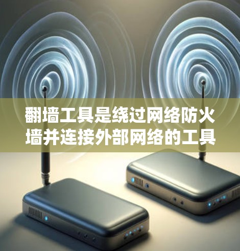翻墙工具是绕过网络防火墙并连接外部网络的工具,适用于不同类型的网络。以下是针对不同网络类型和需求选择的策略和步骤 翻墙工具是绕过网络防火墙并连接外部网络的工具,适用于不同类型的网络。以下是针对不同网络类型和需求选择的策略和步骤