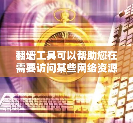 翻墙工具可以帮助您在需要访问某些网络资源时,避开某些被标记为不可用的网站。以下是几个推荐的翻墙工具,供您参考 翻墙工具可以帮助您在需要访问某些网络资源时,避开某些被标记为不可用的网站。以下是几个推荐的翻墙工具,供您参考