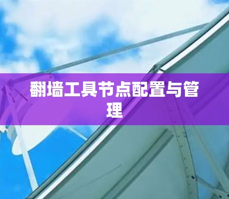 翻墙工具节点配置与管理 翻墙工具节点配置与管理