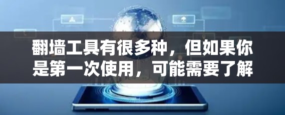 翻墙工具有很多种,但如果你是第一次使用,可能需要了解一些常见的翻墙工具,并选择适合你的需求。以下是一些常见的翻墙工具,以及它们的特点 翻墙工具有很多种,但如果你是第一次使用,可能需要了解一些常见的翻墙工具,并选择适合你的需求。以下是一些常见的翻墙工具,以及它们的特点