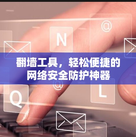 翻墙工具，轻松便捷的网络安全防护神器