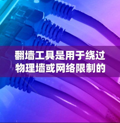 翻墙工具是用于绕过物理墙或网络限制的软件或工具。这些工具可以帮助用户访问远程网站或设备中的资源，即使它们位于一个物理墙以外的地方。以下是一些常用的翻墙工具，供您参考