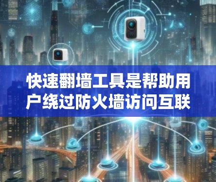快速翻墙工具是帮助用户绕过防火墙访问互联网的常用工具,以下是选择和使用这些工具的技巧 快速翻墙工具是帮助用户绕过防火墙访问互联网的常用工具,以下是选择和使用这些工具的技巧