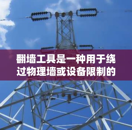 翻墙工具是一种用于绕过物理墙或设备限制的工具,广泛应用于网络安全、物联网设备管理、移动设备管理、网页翻墙、直播翻墙、文件传输、文件传输速率优化等场景中。以下是关于翻墙工具的对比分析,供参考 翻墙工具是一种用于绕过物理墙或设备限制的工具,广泛应用于网络安全、物联网设备管理、移动设备管理、网页翻墙、直播翻墙、文件传输、文件传输速率优化等场景中。以下是关于翻墙工具的对比分析,供参考