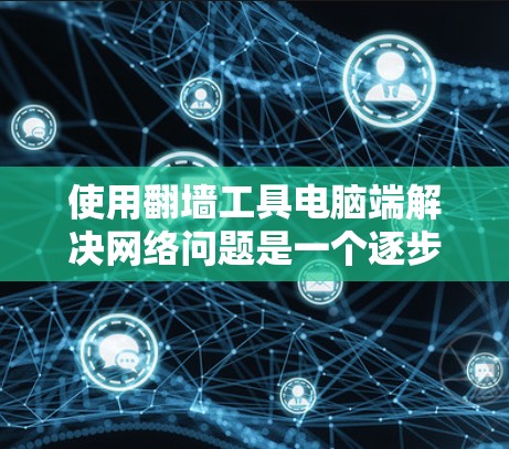 使用翻墙工具电脑端解决网络问题是一个逐步的过程,需要耐心和细致的操作。以下是一个清晰的步骤指南,帮助您高效使用翻墙工具 使用翻墙工具电脑端解决网络问题是一个逐步的过程,需要耐心和细致的操作。以下是一个清晰的步骤指南,帮助您高效使用翻墙工具