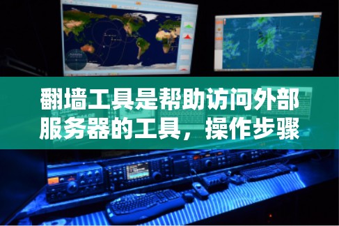 翻墙工具是帮助访问外部服务器的工具,操作步骤如下 翻墙工具是帮助访问外部服务器的工具,操作步骤如下