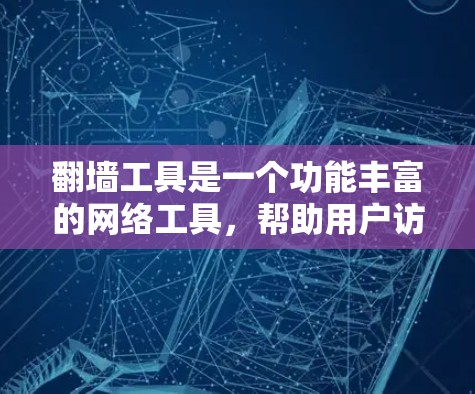 翻墙工具是一个功能丰富的网络工具,帮助用户访问和管理网络资源。以下是对翻墙工具的详细介绍 翻墙工具是一个功能丰富的网络工具,帮助用户访问和管理网络资源。以下是对翻墙工具的详细介绍