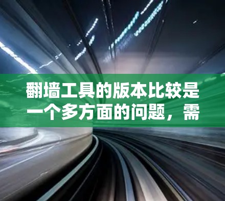 翻墙工具的版本比较是一个多方面的问题,需要综合考虑性能、安全性、扩展性、适用场景等多方面因素。以下是对主要翻墙工具的版本比较 翻墙工具的版本比较是一个多方面的问题,需要综合考虑性能、安全性、扩展性、适用场景等多方面因素。以下是对主要翻墙工具的版本比较