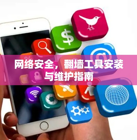 网络安全,翻墙工具安装与维护指南 网络安全,翻墙工具安装与维护指南