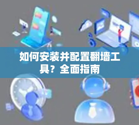 如何安装并配置翻墙工具？全面指南