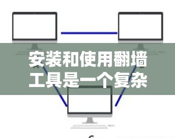 安装和使用翻墙工具是一个复杂但有趣的流程，需要耐心和细致的步骤。以下是一步步的指南，帮助你顺利完成安装和使用翻墙工具