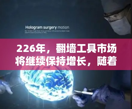 226年,翻墙工具市场将继续保持增长,随着技术的进步和用户需求的变化,翻墙工具将变得更加智能化和便捷。以下是关于226年翻墙工具的趋势和未来发展的分析 226年,翻墙工具市场将继续保持增长,随着技术的进步和用户需求的变化,翻墙工具将变得更加智能化和便捷。以下是关于226年翻墙工具的趋势和未来发展的分析