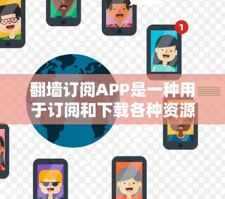 翻墙订阅APP是一种用于订阅和下载各种资源的工具,通过将资源从服务器下载到本地电脑,满足用户在多个国家或地区的访问需求。以下是关于翻墙订阅APP的详细分析 翻墙订阅APP是一种用于订阅和下载各种资源的工具,通过将资源从服务器下载到本地电脑,满足用户在多个国家或地区的访问需求。以下是关于翻墙订阅APP的详细分析