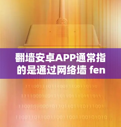翻墙安卓APP通常指的是通过网络墙 fence技术来隔离或限制特定安卓应用的访问。如果您需要一个自动杀毒软件来检测和阻止特定的应用程序,可以按照以下步骤操作 翻墙安卓APP通常指的是通过网络墙 fence技术来隔离或限制特定安卓应用的访问。如果您需要一个自动杀毒软件来检测和阻止特定的应用程序,可以按照以下步骤操作