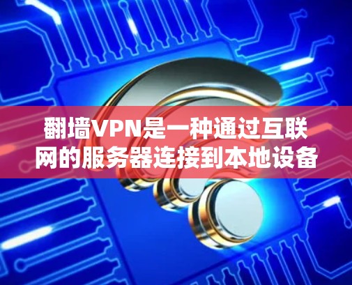 翻墙VPN是一种通过互联网的服务器连接到本地设备来解决网络问题的技术,提供多种配置以适应不同的网络环境和使用需求。以下是一个有条理的总结,帮助你选择和使用翻墙VPN 翻墙VPN是一种通过互联网的服务器连接到本地设备来解决网络问题的技术,提供多种配置以适应不同的网络环境和使用需求。以下是一个有条理的总结,帮助你选择和使用翻墙VPN