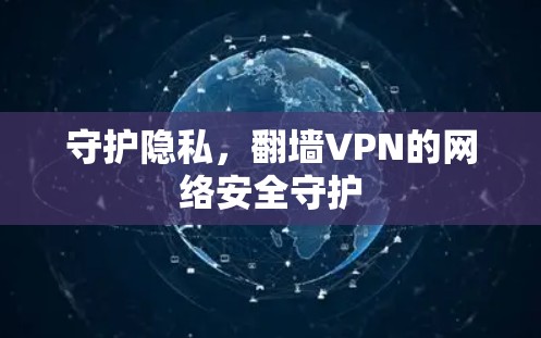 守护隐私,翻墙VPN的网络安全守护 守护隐私,翻墙VPN的网络安全守护