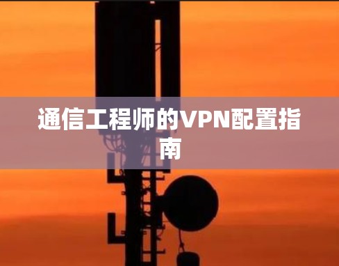 通信工程师的VPN配置指南 通信工程师的VPN配置指南