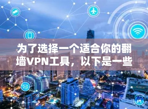 为了选择一个适合你的翻墙VPN工具,以下是一些步骤和建议 为了选择一个适合你的翻墙VPN工具,以下是一些步骤和建议