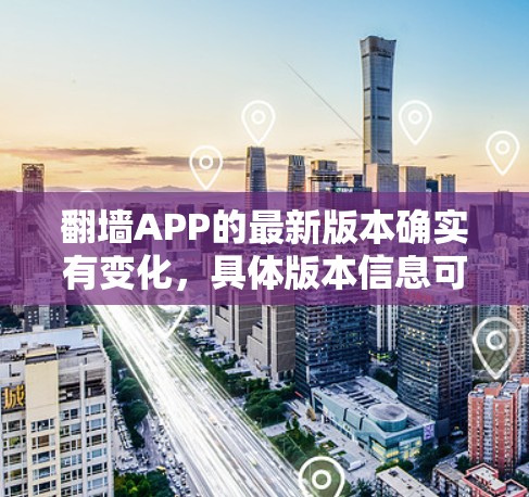 翻墙APP的最新版本确实有变化,具体版本信息可能因平台而异,建议参考官方发布或翻墙社区的最新动态。以下是一些常见的翻墙版本及其特点 翻墙APP的最新版本确实有变化,具体版本信息可能因平台而异,建议参考官方发布或翻墙社区的最新动态。以下是一些常见的翻墙版本及其特点