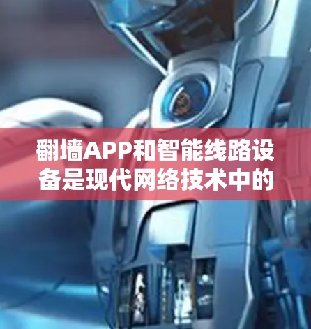翻墙APP和智能线路设备是现代网络技术中的重要组成部分,它们结合在一起可以显著提升网络性能和用户体验。以下是对这些技术的详细总结 翻墙APP和智能线路设备是现代网络技术中的重要组成部分,它们结合在一起可以显著提升网络性能和用户体验。以下是对这些技术的详细总结