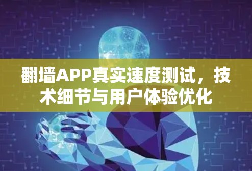 翻墙APP真实速度测试,技术细节与用户体验优化 翻墙APP真实速度测试,技术细节与用户体验优化