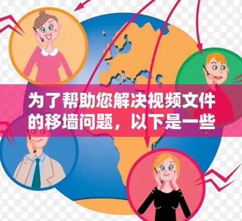 为了帮助您解决视频文件的移墙问题,以下是一些推荐的翻墙APP,分为普通版和视频翻墙两种类型,供您选择 为了帮助您解决视频文件的移墙问题,以下是一些推荐的翻墙APP,分为普通版和视频翻墙两种类型,供您选择